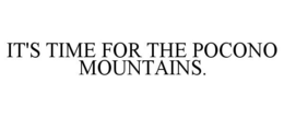 IT'S TIME FOR THE POCONO MOUNTAINS. trademark