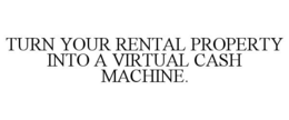 TURN YOUR RENTAL PROPERTY INTO A VIRTUAL CASH MACHINE. trademark