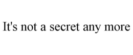 IT'S NOT A SECRET ANY MORE trademark
