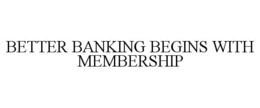 BETTER BANKING BEGINS WITH MEMBERSHIP trademark