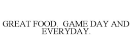 GREAT FOOD. GAME DAY AND EVERYDAY. trademark