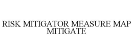 RISK MITIGATOR MEASURE MAP MITIGATE trademark