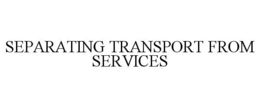 SEPARATING TRANSPORT FROM SERVICES trademark