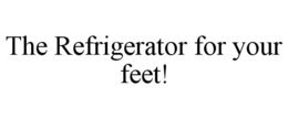 THE REFRIGERATOR FOR YOUR FEET! trademark