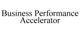 BUSINESS PERFORMANCE ACCELERATOR trademark