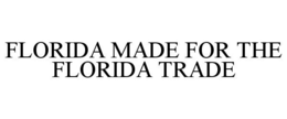 FLORIDA MADE FOR THE FLORIDA TRADE trademark