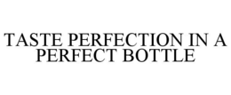 TASTE PERFECTION IN A PERFECT BOTTLE trademark
