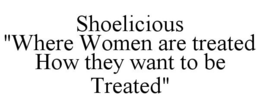 SHOELICIOUS "WHERE WOMEN ARE TREATED HOW THEY WANT TO BE TREATED" trademark