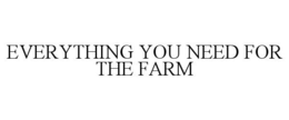 EVERYTHING YOU NEED FOR THE FARM trademark