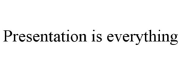 PRESENTATION IS EVERYTHING trademark