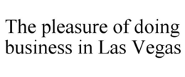 THE PLEASURE OF DOING BUSINESS IN LAS VEGAS trademark