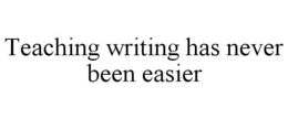 TEACHING WRITING HAS NEVER BEEN EASIER trademark