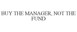 BUY THE MANAGER, NOT THE FUND trademark