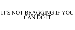 IT'S NOT BRAGGING IF YOU CAN DO IT trademark