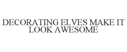 DECORATING ELVES MAKE IT LOOK AWESOME trademark