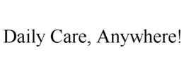 DAILY CARE, ANYWHERE! trademark