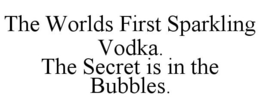 THE WORLDS FIRST SPARKLING VODKA. THE SECRET IS IN THE BUBBLES. trademark