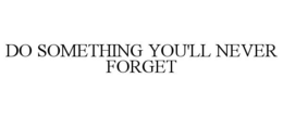 DO SOMETHING YOU'LL NEVER FORGET trademark