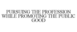 PURSUING THE PROFESSION WHILE PROMOTING THE PUBLIC GOOD trademark