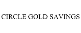 CIRCLE GOLD SAVINGS trademark