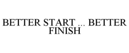 BETTER START ... BETTER FINISH trademark