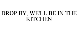 DROP BY, WE'LL BE IN THE KITCHEN trademark