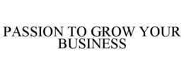 PASSION TO GROW YOUR BUSINESS trademark