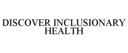 DISCOVER INCLUSIONARY HEALTH trademark