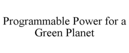 PROGRAMMABLE POWER FOR A GREEN PLANET trademark