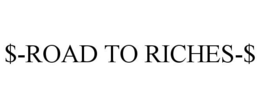 $-ROAD TO RICHES-$ trademark