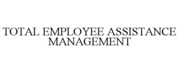 TOTAL EMPLOYEE ASSISTANCE MANAGEMENT trademark