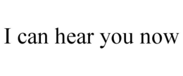 I CAN HEAR YOU NOW trademark