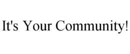 IT'S YOUR COMMUNITY! trademark