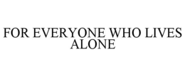 FOR EVERYONE WHO LIVES ALONE trademark