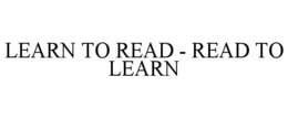 LEARN TO READ - READ TO LEARN trademark