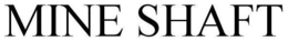 MINE SHAFT trademark