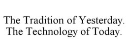 THE TRADITION OF YESTERDAY. THE TECHNOLOGY OF TODAY. trademark