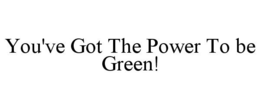 YOU'VE GOT THE POWER TO BE GREEN! trademark