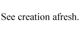 SEE CREATION AFRESH. trademark