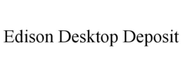 EDISON DESKTOP DEPOSIT trademark