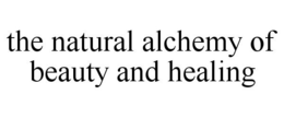 THE NATURAL ALCHEMY OF BEAUTY AND HEALING trademark