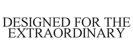 DESIGNED FOR THE EXTRAORDINARY trademark