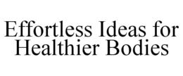 EFFORTLESS IDEAS FOR HEALTHIER BODIES trademark