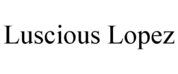 LUSCIOUS LOPEZ trademark