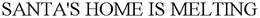 SANTA'S HOME IS MELTING trademark