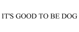 IT'S GOOD TO BE DOG trademark