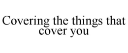 COVERING THE THINGS THAT COVER YOU trademark