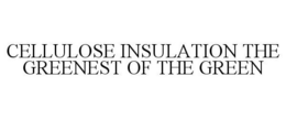 CELLULOSE INSULATION THE GREENEST OF THE GREEN trademark