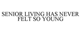SENIOR LIVING HAS NEVER FELT SO YOUNG trademark