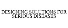 DESIGNING SOLUTIONS FOR SERIOUS DISEASES trademark